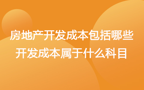 房地产开发成本包括哪些 开发成本属于什么科目