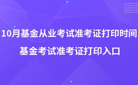 10月基金从业考试准考证打印时间-基金考试准考证打印入口