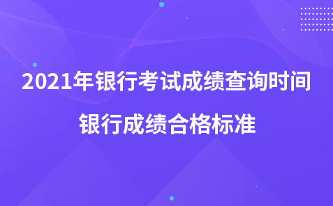 2021年银行考试成绩查询时间-银行成绩合格标准