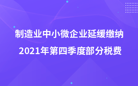 关于制造业中小微企业延缓缴纳 2021年第四季度部分税费有关事项的公告