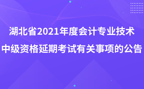 湖北省2021年度会计专业技术中级资格延期考试有关事项的公告