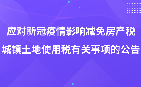 关于应对新冠疫情影响减免房产税城镇土地使用税有关事项的公告