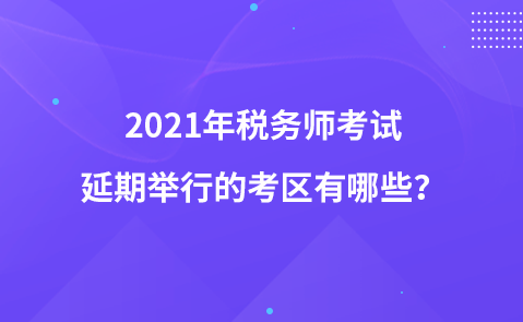 2021年税务师考试延期举行的考区有哪些？