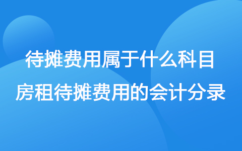 待摊费用属于什么科目 房租待摊费用的会计分录