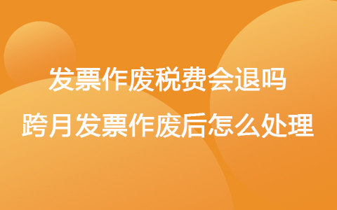 发票作废税费会退吗 跨月发票作废后怎么处理