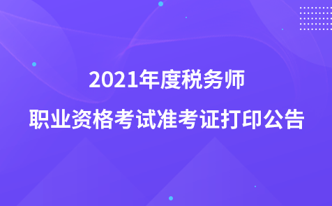 2021年度税务师职业资格考试准考证打印公告