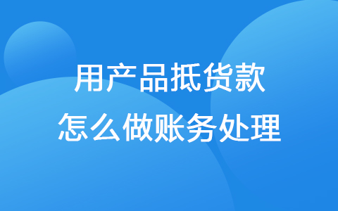 用产品抵货款怎么做账务处理？