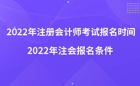 2022年注册会计师考试报名时间-2022年注会报名条件