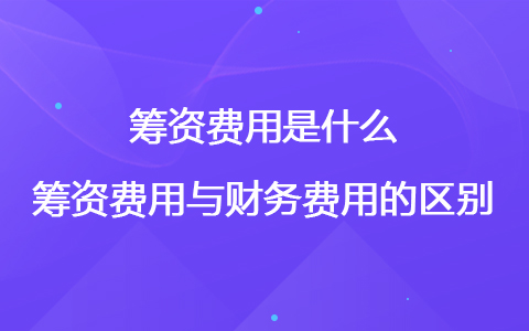 筹资费用是什么 筹资费用与财务费用的区别