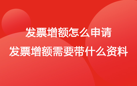 发票增额怎么申请 发票增额需要带什么资料