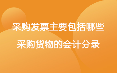 采购发票主要包括哪些 采购货物的会计分录