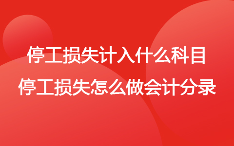 停工损失计入什么科目 停工损失怎么做会计分录
