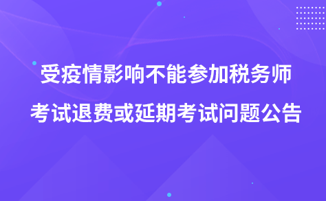 受疫情影响不能参加税务师考试退费或延期考试问题公告