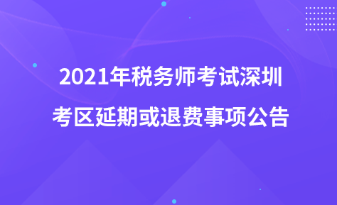 2021年税务师考试深圳考区延期或退费事项公告