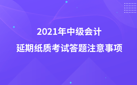 2021年中级会计延期纸质考试答题注意事项