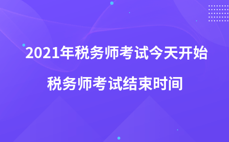 2021年税务师考试今天开始-税务师考试结束时间