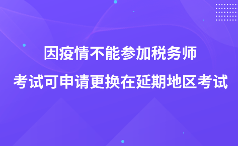 因疫情不能参加税务师考试可申请更换在延期地区考试