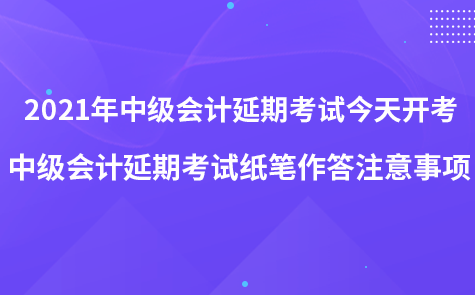 2021年中级会计延期考试今天开考-中级会计延期考试纸笔作答注意事项