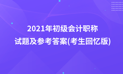 2021年初级会计职称试题及参考答案(考生回忆版)：会计法律制度