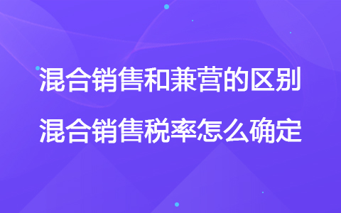 混合销售和兼营的区别 混合销售税率怎么确定