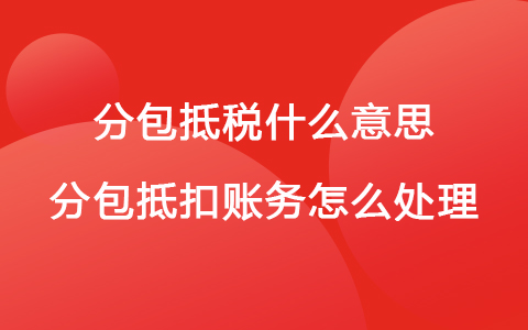 分包抵税什么意思 分包抵扣账务怎么处理