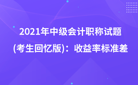 2021年中级会计职称试题及参考答案(考生回忆版)：收益率标准差