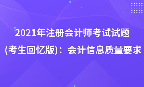 2021年注册会计师考试试题 (考生回忆版)：会计信息质量要求
