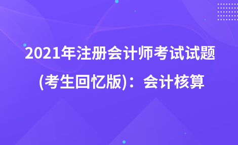 2021年注册会计师考试试题  (考生回忆版)：会计核算