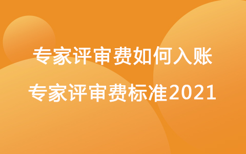 专家评审费如何入账 专家评审费标准2021