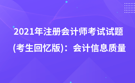 2021年注册会计师考试试题 (考生回忆版)：会计信息质量