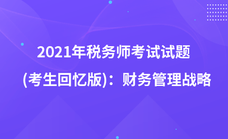 2021年税务师考试试题   (考生回忆版)：财务管理战略