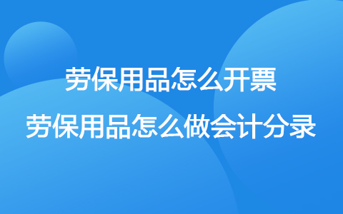 劳保用品怎么开票 劳保用品怎么做会计分录