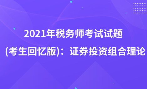 2021年税务师考试试题   (考生回忆版)：证券投资组合理论