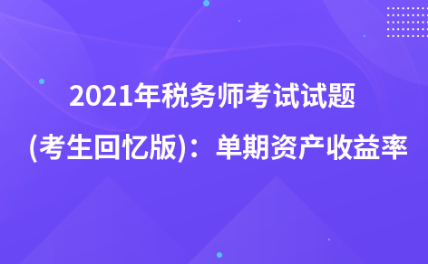 2021年税务师考试试题   (考生回忆版)：单期资产收益率