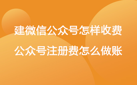 建微信公众号怎样收费 公众号注册费怎么做账
