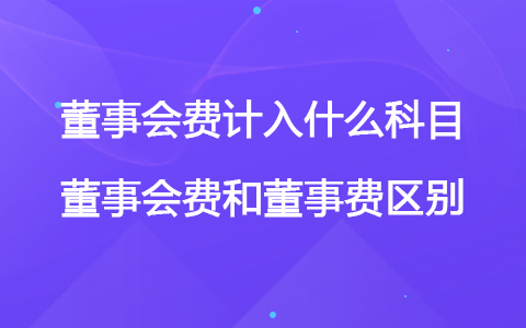 董事会费计入什么科目 董事会费和董事费区别