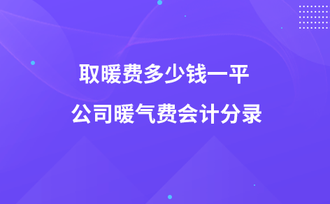 取暖费多少钱一平 公司暖气费会计分录