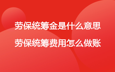 劳保统筹金是什么意思 劳保统筹费用怎么做账