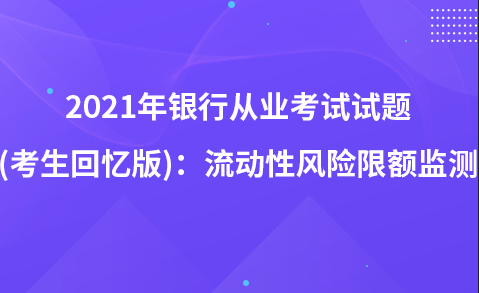 2021年银行从业考试试题 (考生回忆版)：流动性风险限额监测