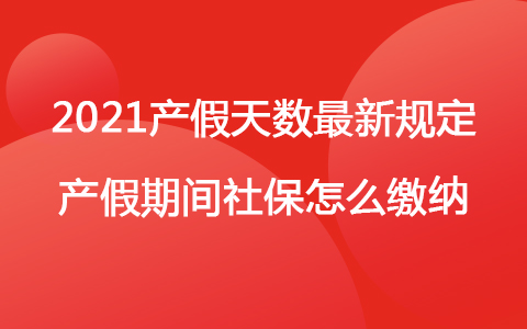 2021产假天数最新规定 产假期间社保怎么缴纳