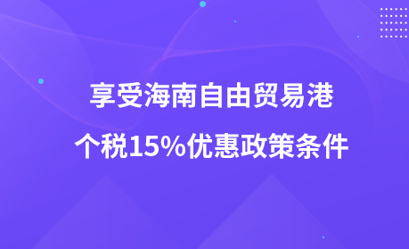 享受海南自由贸易港个税15%优惠政策条件