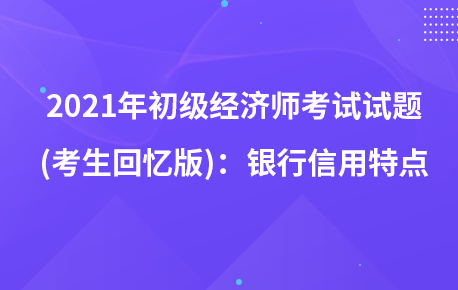 2021年初级经济师考试试题 (考生回忆版)：银行信用特点