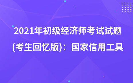 2021年初级经济师考试试题 (考生回忆版)：国家信用工具