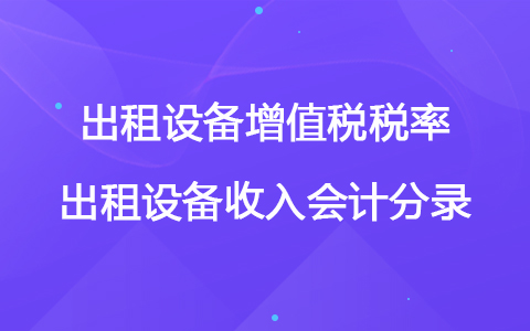 出租设备增值税税率是多少 出租设备收入会计分录