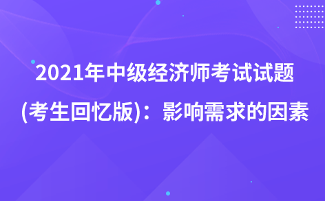 2021年中级经济师考试试题 (考生回忆版)：变动与需求