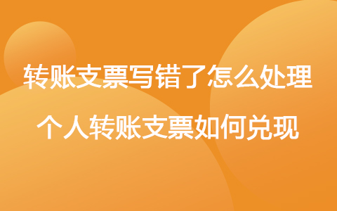 转账支票写错了怎么处理 个人转账支票如何兑现