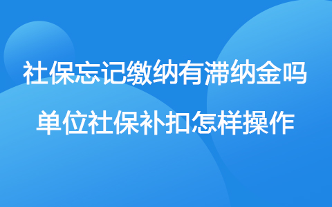 社保忘记缴纳有滞纳金吗 单位社保补扣怎样操作