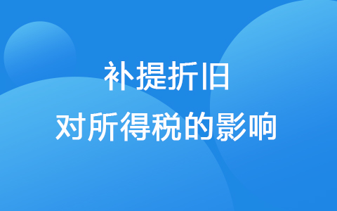 固定资产可以全额提折旧吗 补提折旧对所得税的影响