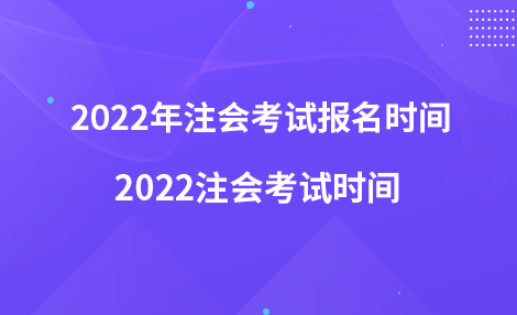 2022年注会考试报名时间 2022注会考试时间