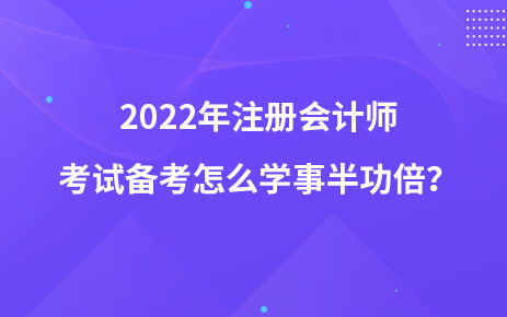 2022年注册会计师考试备考怎么学事半功倍？